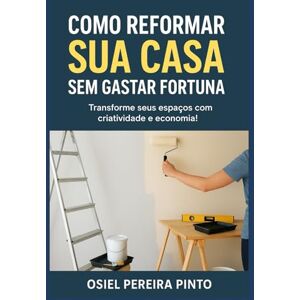PINTO, OSIEL Como Reformar sua Casa sem Gastar Fortuna PINTO, OSIEL Como Reformar sua Casa sem Gastar Fortuna