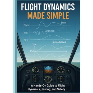 Caldwell, Adrian Flight Dynamics Made Simple: A Hands-On Guide to Flight Dynamics, Testing, and Safety (The Applied Aerospace Engineering Series) Caldwell, Adrian Flight Dynamics Made Simple: A Hands-On Guide to Flight Dynamics, Testing, and Safety (The Applied Aerospace Engineering Series)