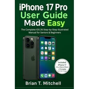 Mitchell, Brian T. iPhone 17 Pro User Guide Made Easy: The Complete iOS 26 Step-by-Step Illustrated Manual for Seniors and Beginners (Tech Made Easy) Mitchell, Brian T. iPhone 17 Pro User Guide Made Easy: The Complete iOS 26 Step-by-Step Illustrated Manual for Seniors and Beginners (Tech Made Easy)