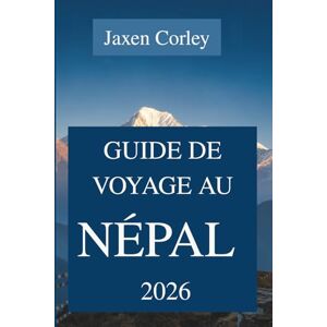 Corley, Jaxen GUIDE DE VOYAGE AU NÉPAL 2026: Découvrez l'Himalaya majestueux et le riche patrimoine culturel de l'Asie Corley, Jaxen GUIDE DE VOYAGE AU NÉPAL 2026: Découvrez l'Himalaya majestueux et le riche patrimoine culturel de l'Asie