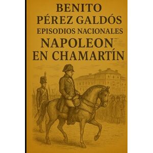 Pérez Galdós, Benito Episodios nacionales Napoleón en Chamartín Benito Pérez Galdós Pérez Galdós, Benito Episodios nacionales Napoleón en Chamartín Benito Pérez Galdós