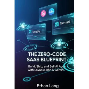 Lang, Ethan The Zero-Code SaaS Blueprint: Build AI Apps, Automate Workflows, and Launch Your First Product with Lovable, n8n & Gemini Lang, Ethan The Zero-Code SaaS Blueprint: Build AI Apps, Automate Workflows, and Launch Your First Product with Lovable, n8n & Gemini