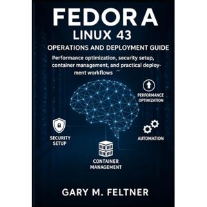 M. Feltner, Gary Fedora Linux 43 Operations and Deployment Guide: Performance optimization, security setup, container management, automation, and practical deployment workflows. M. Feltner, Gary Fedora Linux 43 Operations and Deployment Guide: Performance optimization, security setup, container management, automation, and practical deployment workflows.