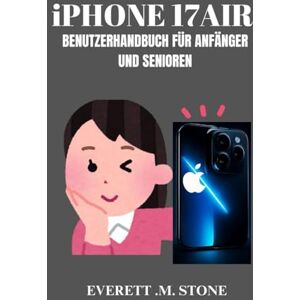 .M. STONE, EVERETT IPHONE 17 AIR BENUTZERHANDBUCH FÜR ANFÄNGER UND SENIOREN: Schritt-Für-Schritt-Einrichtung, Multitasking-Funktionen, Versteckte Tipps Und Tricks Und Mehr Für Nahtlose Produktivität Und Den Täglichen .M. STONE, EVERETT IPHONE 17 AIR BENUTZERHANDBUCH FÜR ANFÄNGER UND SENIOREN: Schritt-Für-Schritt-Einrichtung, Multitasking-Funktionen, Versteckte Tipps Und Tricks Und Mehr Für Nahtlose Produktivität Und Den Täglichen