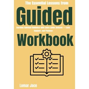 Jace, Lomar The Essential Lessons from Guided Workbook:: Learning Spiritual Guidance with Laura Lynne Jackson — Love, Support, and Purpose Jace, Lomar The Essential Lessons from Guided Workbook:: Learning Spiritual Guidance with Laura Lynne Jackson — Love, Support, and Purpose