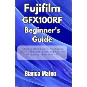 Mateo, Bianca Fujifilm GFX100RF Beginner's Guide: Step-by-Step Manual for Newbies and Seniors with Expert Tips for Setup and Tricks for Stunning Photos and Videos Mateo, Bianca Fujifilm GFX100RF Beginner's Guide: Step-by-Step Manual for Newbies and Seniors with Expert Tips for Setup and Tricks for Stunning Photos and Videos