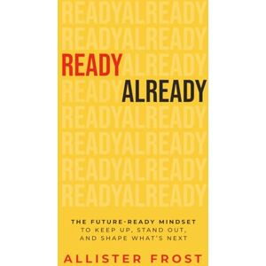 Frost, Allister ReadyAlready: The Future-Ready Mindset to Keep Up, Stand Out, and Shape What’s Next Frost, Allister ReadyAlready: The Future-Ready Mindset to Keep Up, Stand Out, and Shape What’s Next
