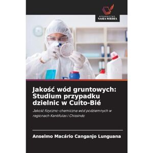 Lunguana, Anselmo Macário Canganjo Jakośc wód gruntowych: Studium przypadku dzielnic w Cuito-Bié Lunguana, Anselmo Macário Canganjo Jakośc wód gruntowych: Studium przypadku dzielnic w Cuito-Bié