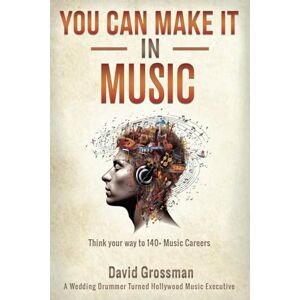 Grossman, David You Can Make It In Music: Think Your Way To 140+ Music Careers Grossman, David You Can Make It In Music: Think Your Way To 140+ Music Careers