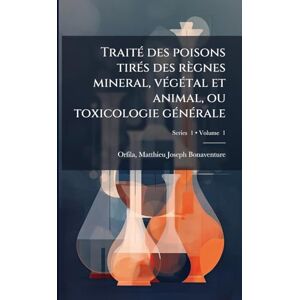 TraitÃ(c) des poisons tirÃ(c)s des règnes mineral, vÃ(c)gÃ(c)tal et animal, ou toxicologie gÃ(c)nÃ(c)rale TraitÃ(c) des poisons tirÃ(c)s des règnes mineral, vÃ(c)gÃ(c)tal et animal, ou toxicologie gÃ(c)nÃ(c)rale