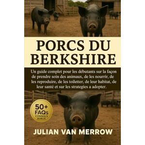 MERROW, JULIAN VAN PORCS DU BERKSHIRE: Un guide complet pour les débutants sur la façon de prendre soin des animaux, de les nourrir, de les reproduire, de les toiletter, ... leur santé et sur les stratégies à adopter. MERROW, JULIAN VAN PORCS DU BERKSHIRE: Un guide complet pour les débutants sur la façon de prendre soin des animaux, de les nourrir, de les reproduire, de les toiletter, ... leur santé et sur les stratégies à adopter.
