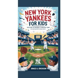 G. Erickson, Grace NEW YORK YANKEES FOR KIDS: The Story of Baseball’s Greatest Team (An Inspiring Book For Young Readers) G. Erickson, Grace NEW YORK YANKEES FOR KIDS: The Story of Baseball’s Greatest Team (An Inspiring Book For Young Readers)