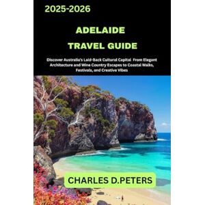 PETERS, CHARLES D. ADELAIDE TRAVEL GUIDE: Discover Australia’s Laid-Back Cultural Capital from Elegant Architecture and Wine Country Escapes to Coastal Walks, Festivals, and Creative Vibes PETERS, CHARLES D. ADELAIDE TRAVEL GUIDE: Discover Australia’s Laid-Back Cultural Capital from Elegant Architecture and Wine Country Escapes to Coastal Walks, Festivals, and Creative Vibes