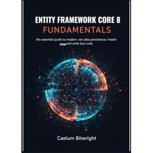 Bitwright, Caelum Entity Framework Core 8 Fundamentals: The Essential Guide to Modern .NET Data Persistence: Master ORM and Write Less Code (The Caelum Protocol) Bitwright, Caelum Entity Framework Core 8 Fundamentals: The Essential Guide to Modern .NET Data Persistence: Master ORM and Write Less Code (The Caelum Protocol)