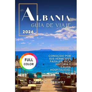 Brewer, Duane C. ALBANIA GUÍA DE VIAJE 2026: Conocido por sus hermosos paisajes, rica historia y cálida hospitalidad. Brewer, Duane C. ALBANIA GUÍA DE VIAJE 2026: Conocido por sus hermosos paisajes, rica historia y cálida hospitalidad.