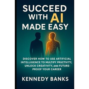 Banks, Kennedy Succeed with AI Made Easy: Discover How to Use Artificial Intelligence to Multiply Productivity, Unlock Creativity, and Future-Proof Your Career (technology) Banks, Kennedy Succeed with AI Made Easy: Discover How to Use Artificial Intelligence to Multiply Productivity, Unlock Creativity, and Future-Proof Your Career (technology)