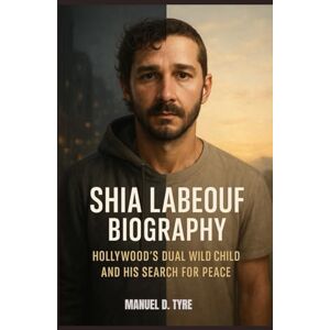 D. TYRE, MANUEL SHIA LABEOUF BIOGRAPHY : HOLLYWOOD’S DUAL AND HIS SEARCH FOR PEACE: WHEN FAME ISN'T ENOUGH TO HEAL D. TYRE, MANUEL SHIA LABEOUF BIOGRAPHY : HOLLYWOOD’S DUAL AND HIS SEARCH FOR PEACE: WHEN FAME ISN'T ENOUGH TO HEAL