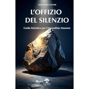 Lattore, Alessandro L'Offizio del Silenzio: Guida pratica per l'Apprendista Massone (Il Tempio Interiore) Lattore, Alessandro L'Offizio del Silenzio: Guida pratica per l'Apprendista Massone (Il Tempio Interiore)