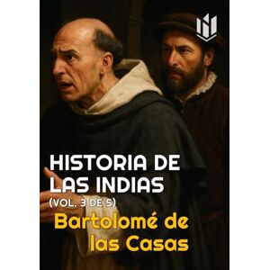 de las Casas, Bartolomé HISTORIA DE LAS INDIAS (Annotated): (vol. 3 de 5) de las Casas, Bartolomé HISTORIA DE LAS INDIAS (Annotated): (vol. 3 de 5)