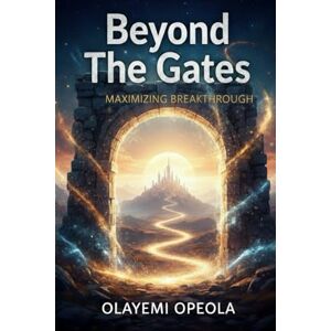Opeola, Olayemi Beyond the Gates: Maximizing Breakthrough Opeola, Olayemi Beyond the Gates: Maximizing Breakthrough
