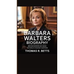 R. Betts, Thomas BARBARA WALTERS BIOGRAPHY: Breaking Barriers and Asking the World’s Toughest Questions R. Betts, Thomas BARBARA WALTERS BIOGRAPHY: Breaking Barriers and Asking the World’s Toughest Questions