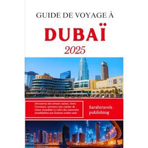 publishing, Sarahtravels GUIDE DE VOYAGE À DUBAÏ 2025: Découvrez des trésors cachés, vivez l'aventure, savourez une cuisine de classe mondiale et créez des souvenirs inoubliables aux Émirats arabes unis publishing, Sarahtravels GUIDE DE VOYAGE À DUBAÏ 2025: Découvrez des trésors cachés, vivez l'aventure, savourez une cuisine de classe mondiale et créez des souvenirs inoubliables aux Émirats arabes unis