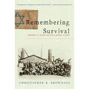 Browning, Christopher R. Remembering Survival: Inside a Nazi Slave-Labor Camp Browning, Christopher R. Remembering Survival: Inside a Nazi Slave-Labor Camp