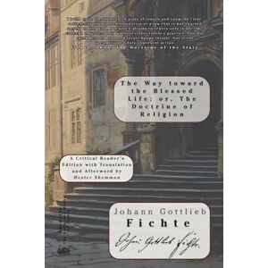 Fichte, Johann Gottlieb The Way toward the Blessed Life; or, The Doctrine of Religion Fichte, Johann Gottlieb The Way toward the Blessed Life; or, The Doctrine of Religion