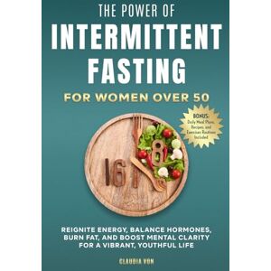 Von, Claudia The Power of Intermittent Fasting for Women Over 50: Reignite Energy, Balance Hormones, Burn Fat, and Boost Mental Clarity For A Vibrant, Youthful Life Von, Claudia The Power of Intermittent Fasting for Women Over 50: Reignite Energy, Balance Hormones, Burn Fat, and Boost Mental Clarity For A Vibrant, Youthful Life