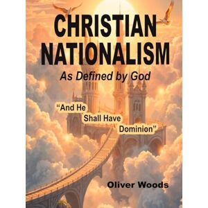 Woods, Oliver Christian Nationalism As Defined By God Woods, Oliver Christian Nationalism As Defined By God