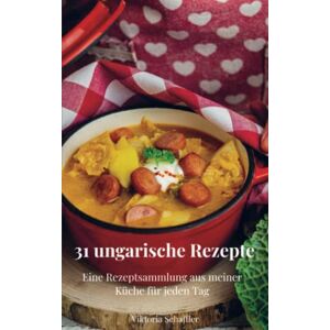 Schaffler, Viktoria 31 ungarische Rezepte: Eine Rezeptsammlung aus meiner Küche für jeden Tag Schaffler, Viktoria 31 ungarische Rezepte: Eine Rezeptsammlung aus meiner Küche für jeden Tag