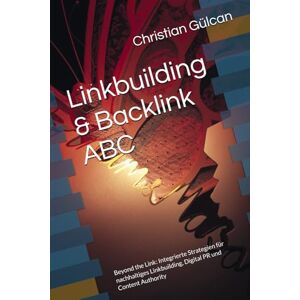 Gülcan, Christian Linkbuilding & Backlink ABC: Beyond the Link: Integrierte Strategien für nachhaltiges Linkbuilding, Digital PR und Content Authority Gülcan, Christian Linkbuilding & Backlink ABC: Beyond the Link: Integrierte Strategien für nachhaltiges Linkbuilding, Digital PR und Content Authority