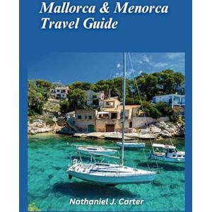 J . Carter, Nathaniel Mallorca & Menorca Travel Guide 2025: Indulge in the Mediterranean Bliss of Sun, Sea, and Peaceful Island Life J . Carter, Nathaniel Mallorca & Menorca Travel Guide 2025: Indulge in the Mediterranean Bliss of Sun, Sea, and Peaceful Island Life