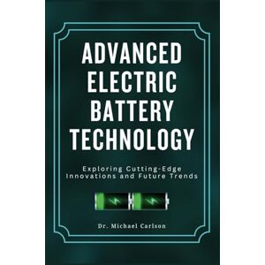 Carlson, Dr. Michael Advanced Electric Battery Technology: Exploring Cutting-Edge Innovations and Future Trends (Electric Battery Essentials Series) Carlson, Dr. Michael Advanced Electric Battery Technology: Exploring Cutting-Edge Innovations and Future Trends (Electric Battery Essentials Series)