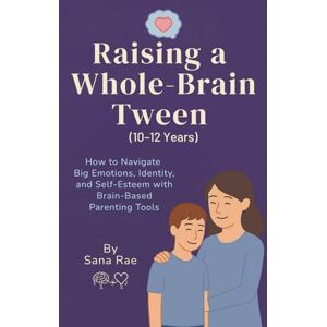 Rae, Sana Raising a Whole-Brain Tween (10–12 Years): How to Navigate Big Emotions, Identity, and Self-Esteem with Brain-Based Parenting Tools (Raising a Whole-Brain Child) Rae, Sana Raising a Whole-Brain Tween (10–12 Years): How to Navigate Big Emotions, Identity, and Self-Esteem with Brain-Based Parenting Tools (Raising a Whole-Brain Child)