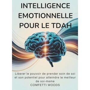 Woods, Comfetti Intelligence émotionnelle pour le TDAH: Libérer Le Pouvoir De Prendre Soin De Soi Et Son Potentiel Pour Atteindre Le Meilleur De Soi-Même Woods, Comfetti Intelligence émotionnelle pour le TDAH: Libérer Le Pouvoir De Prendre Soin De Soi Et Son Potentiel Pour Atteindre Le Meilleur De Soi-Même