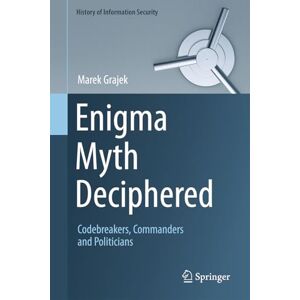 Grajek, Marek Enigma Myth Deciphered: Codebreakers, Commanders and Politicians (History of Information Security) Grajek, Marek Enigma Myth Deciphered: Codebreakers, Commanders and Politicians (History of Information Security)