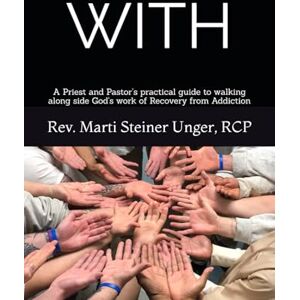Unger, Rev. Marti Steiner With: A Priest and Pastor’s practical guide to walking along side God's work of Recovery from Addiction Unger, Rev. Marti Steiner With: A Priest and Pastor’s practical guide to walking along side God's work of Recovery from Addiction