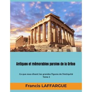 LAFFARGUE, Francis Antiques et mémorables paroles de la Grèce: Ce que nous disent les grandes figures de l’Antiquité Tome 2 LAFFARGUE, Francis Antiques et mémorables paroles de la Grèce: Ce que nous disent les grandes figures de l’Antiquité Tome 2