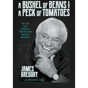 Gregory, James A Bushel of Beans and a Peck of Tomatoes: The Life and Times of "The Funniest Man in America Gregory, James A Bushel of Beans and a Peck of Tomatoes: The Life and Times of "The Funniest Man in America