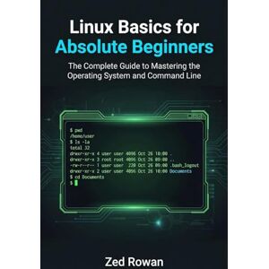 Rowan, Zed Linux Basics for Absolute Beginners: The Complete Guide to Mastering the Operating System and Command Line Rowan, Zed Linux Basics for Absolute Beginners: The Complete Guide to Mastering the Operating System and Command Line