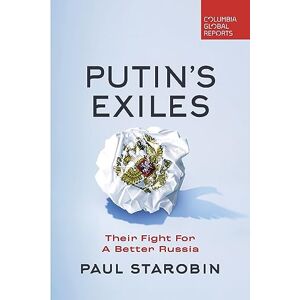 Starobin, Paul Putin's Exiles: Their Fight for a Better Russia (Columbia Global Reports) Starobin, Paul Putin's Exiles: Their Fight for a Better Russia (Columbia Global Reports)