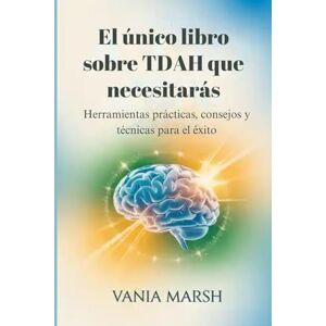 Marsh, Vania El único libro sobre TDAH que necesitarás: Herramientas prácticas, consejos y técnicas para el éxito Marsh, Vania El único libro sobre TDAH que necesitarás: Herramientas prácticas, consejos y técnicas para el éxito