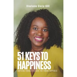 IGUE, Oloufunke Gloria 51 Keys to Happiness: Inspiring Thoughts to Guide You Toward Happiness IGUE, Oloufunke Gloria 51 Keys to Happiness: Inspiring Thoughts to Guide You Toward Happiness