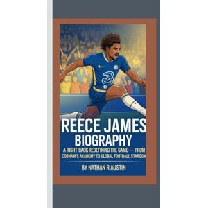 R. Austin, Nathan REECE JAMES: A Right-Back Redefining the Game — From Cobham’s Academy to Global Football Stardom R. Austin, Nathan REECE JAMES: A Right-Back Redefining the Game — From Cobham’s Academy to Global Football Stardom