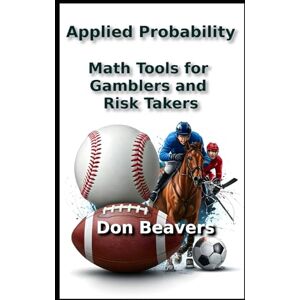 Beavers, Don Applied Probability: Math Tools for Gamblers and Risk Takers (Horse Racing and Handicapping) Beavers, Don Applied Probability: Math Tools for Gamblers and Risk Takers (Horse Racing and Handicapping)