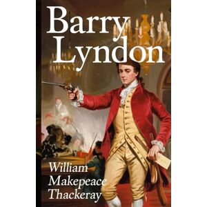 Thackeray, William Makepeace Barry Lyndon: A Tale of Ambition, Intrigue, and the Price of Fortune in 18th-Century Europe Thackeray, William Makepeace Barry Lyndon: A Tale of Ambition, Intrigue, and the Price of Fortune in 18th-Century Europe