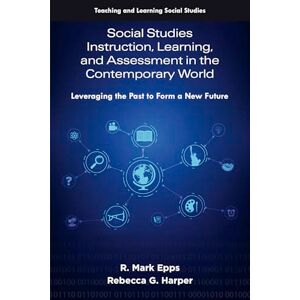 Epps, R. Mark Social Studies Instruction, Learning, and Assessment in the Contemporary World: Leveraging the Past to Form a New Future (Teaching and Learning Social Studies) Epps, R. Mark Social Studies Instruction, Learning, and Assessment in the Contemporary World: Leveraging the Past to Form a New Future (Teaching and Learning Social Studies)