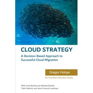 Hohpe, Gregor Cloud Strategy: A Decision-Based Approach to Successful Cloud Migration (Architect Elevator Book Series) Hohpe, Gregor Cloud Strategy: A Decision-Based Approach to Successful Cloud Migration (Architect Elevator Book Series)