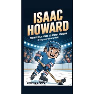 Tarbox, Kenneth R ISAAC HOWARD: From Frozen Ponds to Hockey Stardom (A Biography Book for Kids) Tarbox, Kenneth R ISAAC HOWARD: From Frozen Ponds to Hockey Stardom (A Biography Book for Kids)